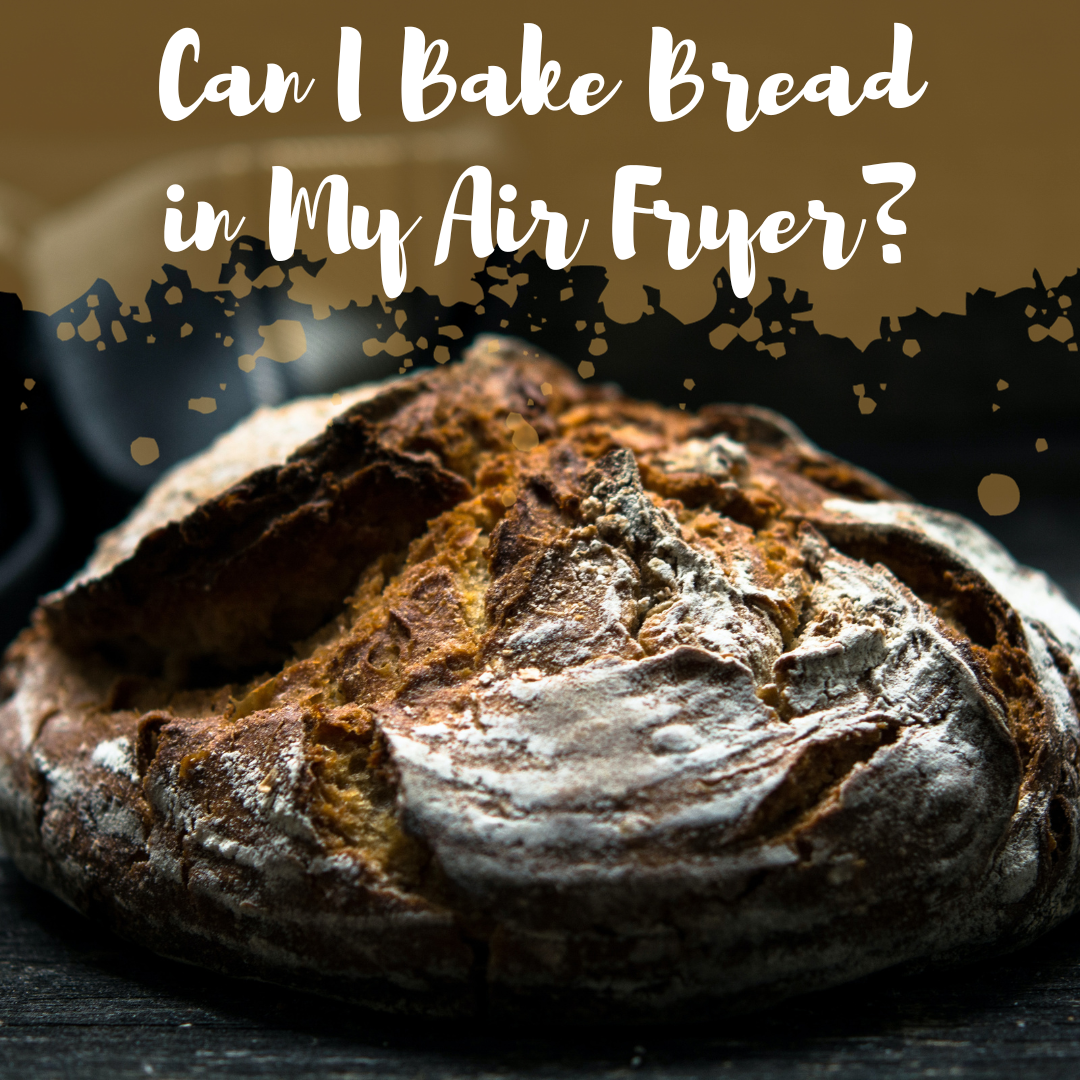 Can I Bake Bread in My Air Fryer