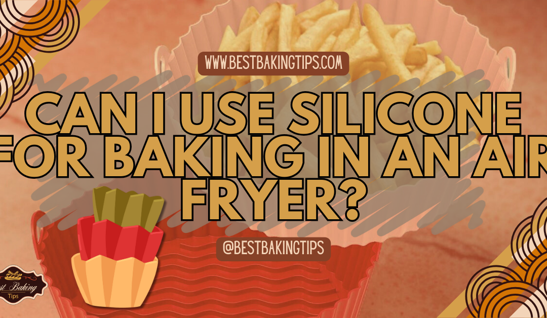 Can I Use Silicone for Baking in an Air Fryer?