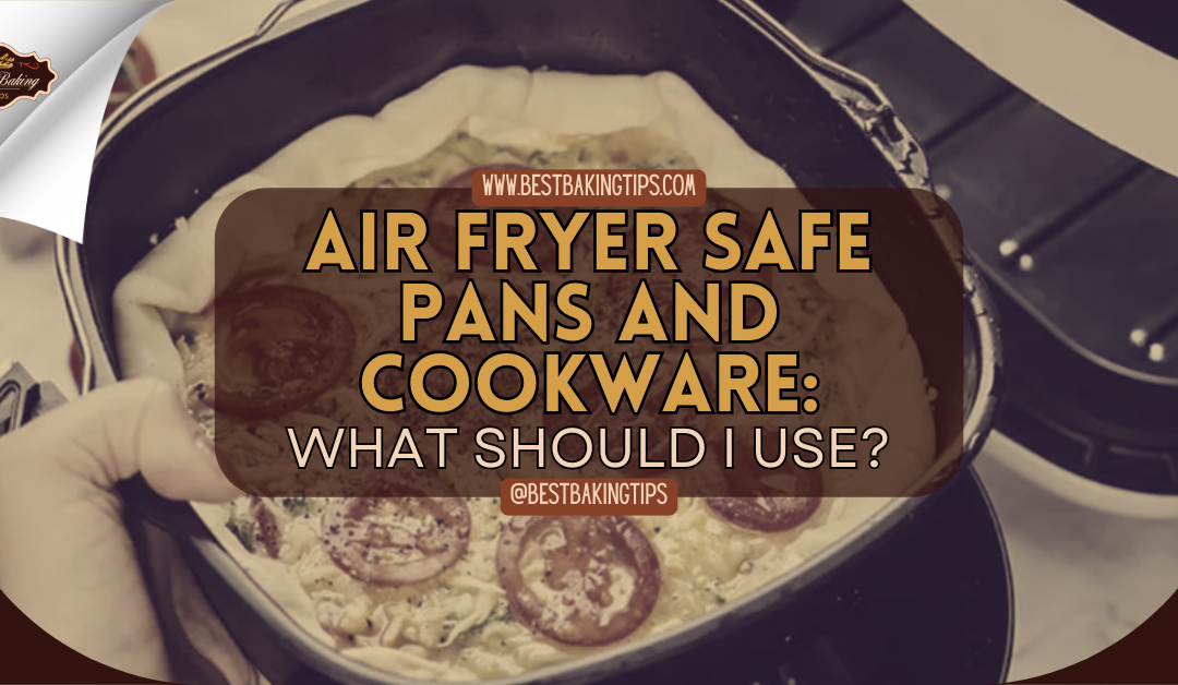 Air Fryer Safe Pans And Cookware: What Should I Use?